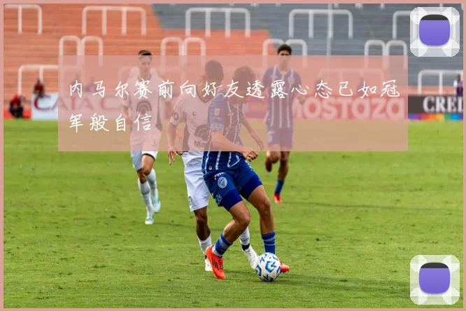 内马尔赛前向好友透露心态已如冠军般自信