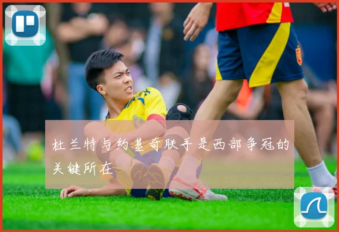 杜兰特与约基奇联手是西部争冠的关键所在