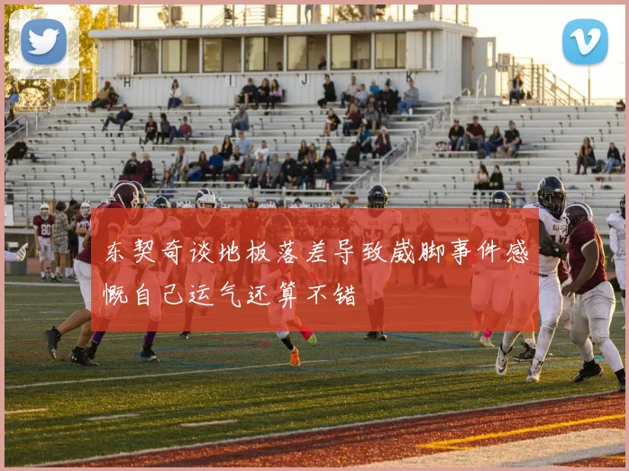 东契奇谈地板落差导致崴脚事件感慨自己运气还算不错