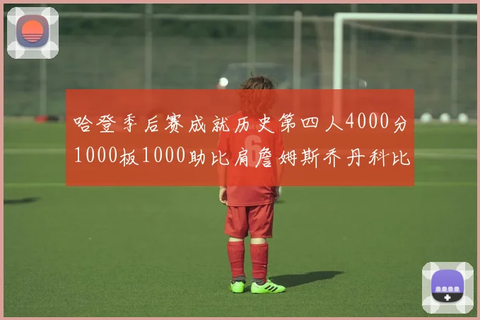 哈登季后赛成就历史第四人4000分1000板1000助比肩詹姆斯乔丹科比