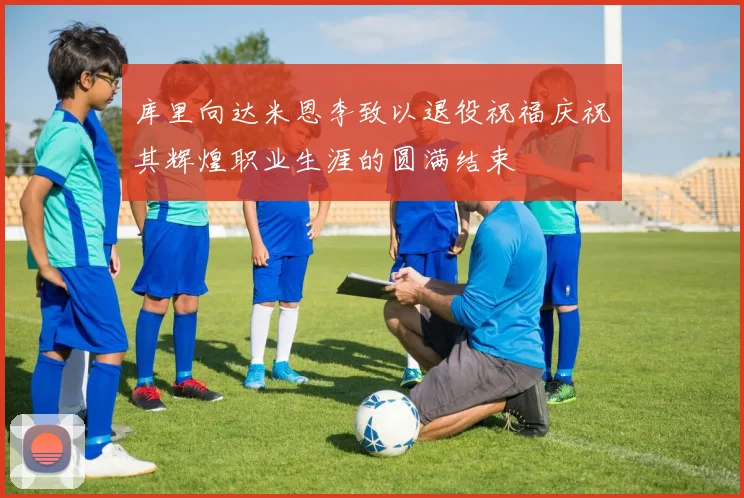 库里向达米恩李致以退役祝福庆祝其辉煌职业生涯的圆满结束