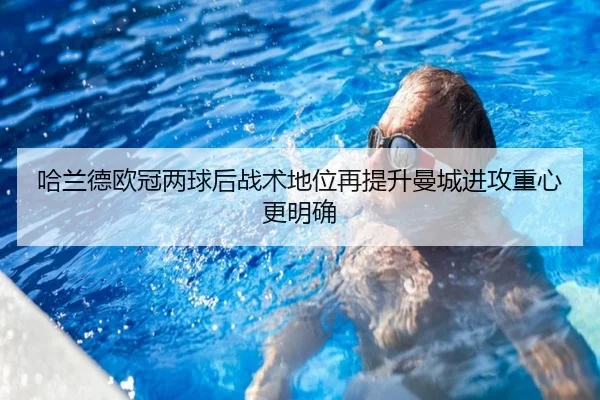 哈兰德欧冠两球后战术地位再提升曼城进攻重心更明确
